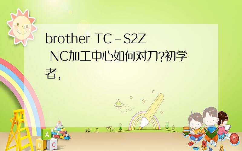 brother TC-S2Z NC加工中心如何对刀?初学者,