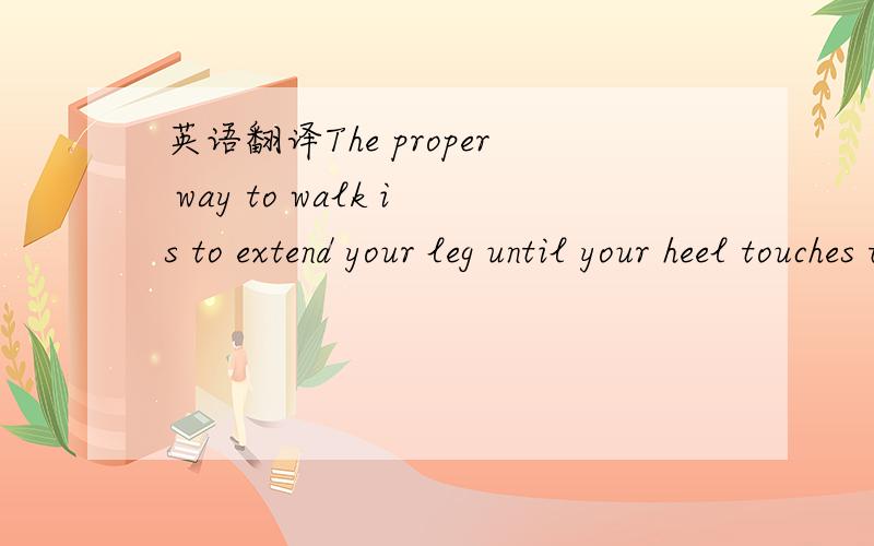 英语翻译The proper way to walk is to extend your leg until your heel touches the ground on the other side.Your heel should always touch before your toes do.And without looking like you’re marching,allow your feet to tap the ground a bit wheneve