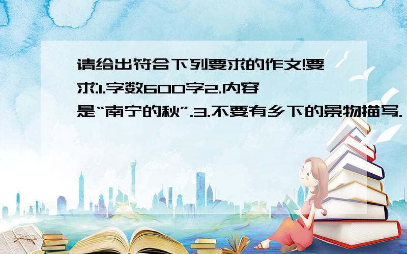 请给出符合下列要求的作文!要求:1.字数600字2.内容是“南宁的秋”.3.不要有乡下的景物描写.