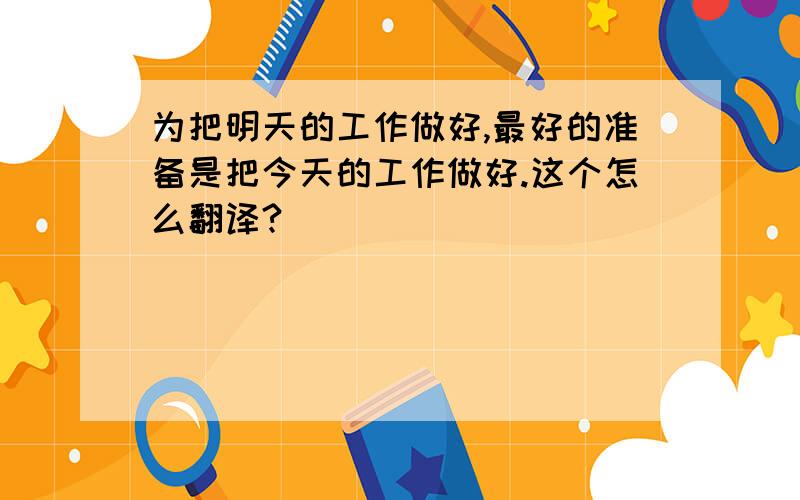 为把明天的工作做好,最好的准备是把今天的工作做好.这个怎么翻译?