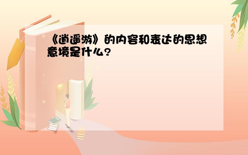 《逍遥游》的内容和表达的思想意境是什么?