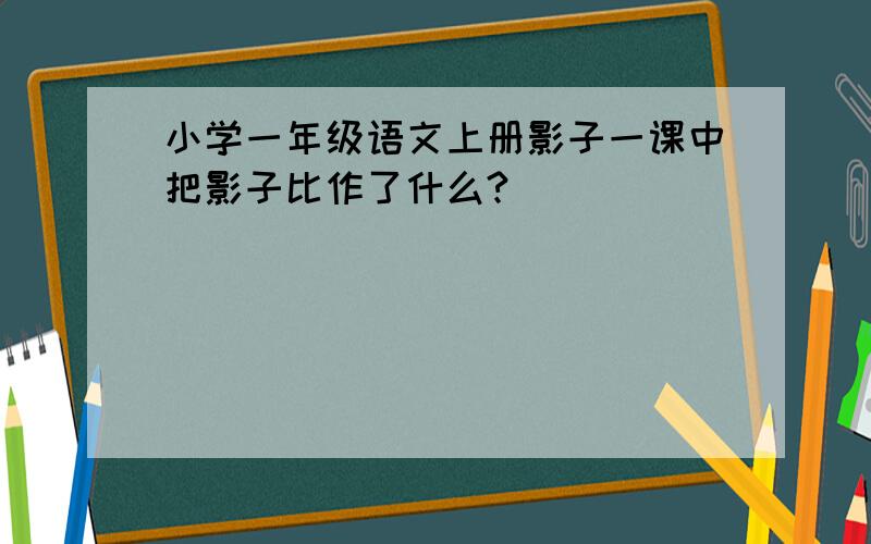 小学一年级语文上册影子一课中把影子比作了什么?