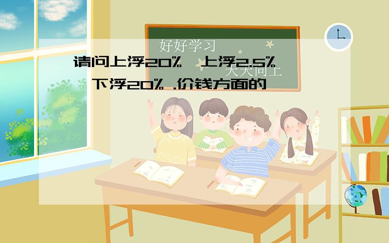 请问上浮20%、上浮2.5%、下浮20% .价钱方面的