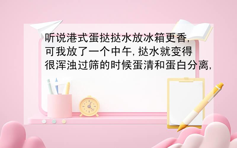 听说港式蛋挞挞水放冰箱更香,可我放了一个中午,挞水就变得很浑浊过筛的时候蛋清和蛋白分离,