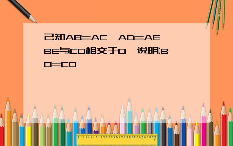 已知AB=AC,AD=AE,BE与CD相交于O,说明:BO=CO