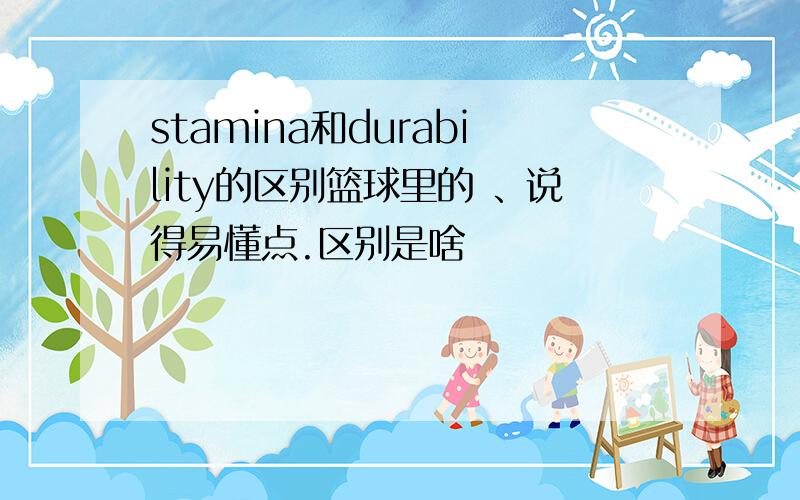 stamina和durability的区别篮球里的 、说得易懂点.区别是啥