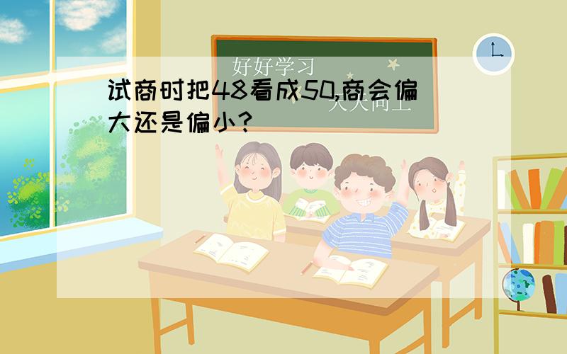 试商时把48看成50,商会偏大还是偏小?