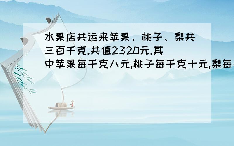 水果店共运来苹果、桃子、梨共三百千克.共值2320元.其中苹果每千克八元,桃子每千克十元,梨每千克六元,苹果比桃子多二十千克,三种水果各多少千克?(用小学方程解)