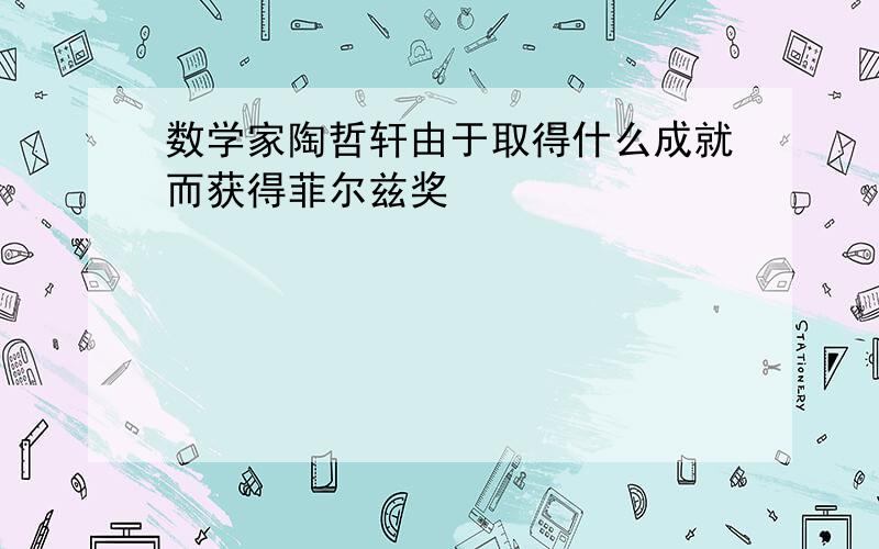 数学家陶哲轩由于取得什么成就而获得菲尔兹奖