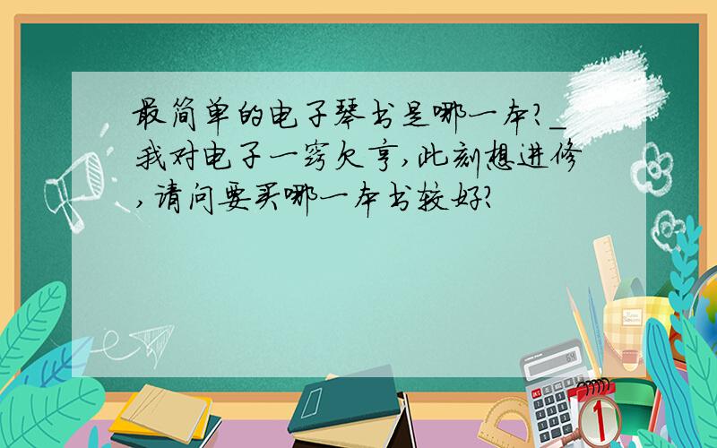 最简单的电子琴书是哪一本?_我对电子一窍欠亨,此刻想进修,请问要买哪一本书较好?