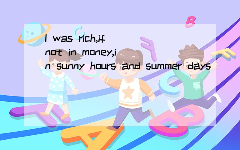 I was rich,if not in money,in sunny hours and summer days