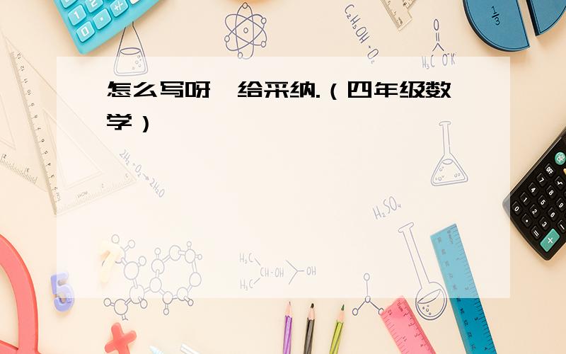 怎么写呀,给采纳.（四年级数学）