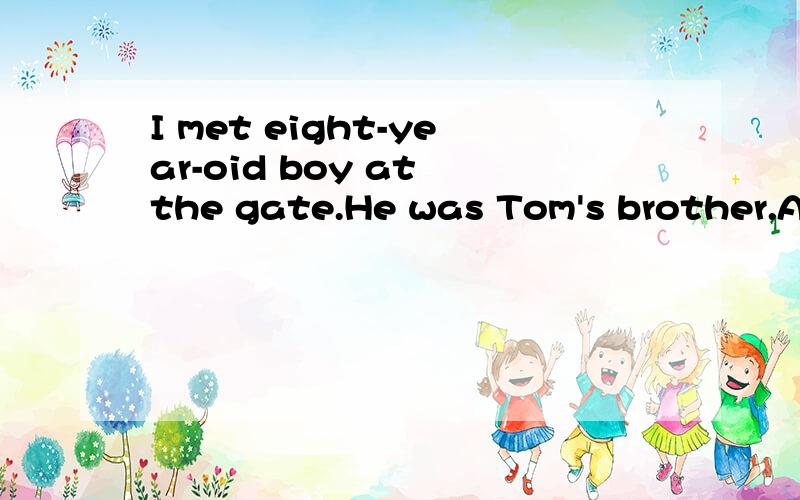 I met eight-year-oid boy at the gate.He was Tom's brother.A.a B.an C.the D./