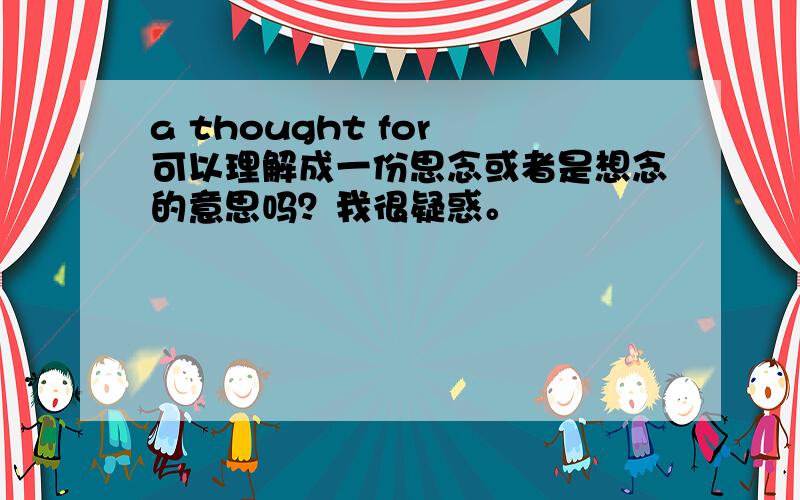 a thought for 可以理解成一份思念或者是想念的意思吗？我很疑惑。