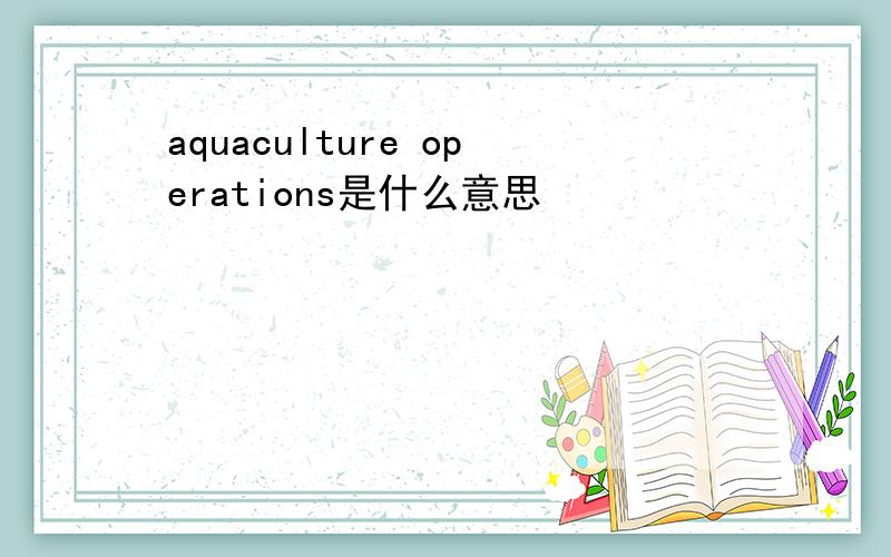 aquaculture operations是什么意思