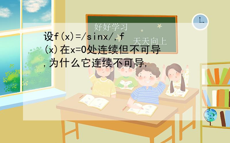 设f(x)=/sinx/,f(x)在x=0处连续但不可导,为什么它连续不可导,