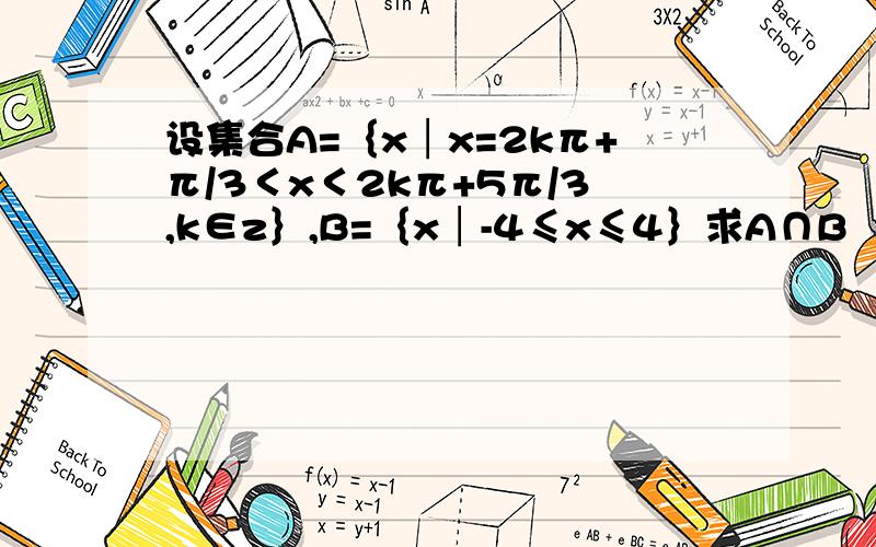 设集合A=｛x│x=2kπ+π/3＜x＜2kπ+5π/3,k∈z｝,B=｛x│-4≤x≤4｝求A∩B