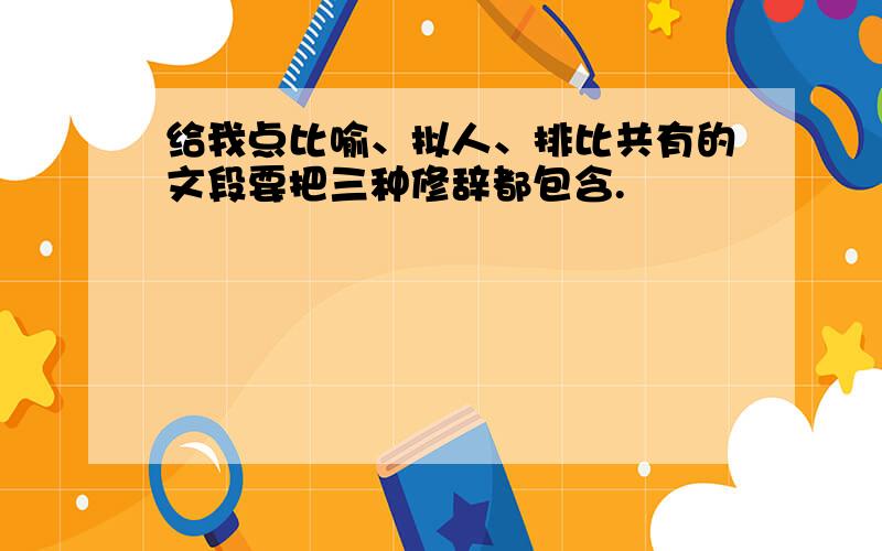 给我点比喻、拟人、排比共有的文段要把三种修辞都包含.