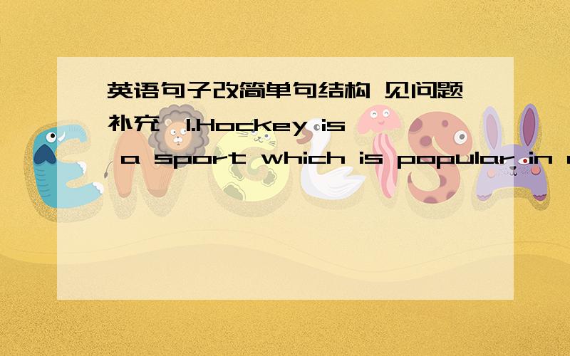 英语句子改简单句结构 见问题补充,1.Hockey is a sport which is popular in many countries around the world.(simple sentence)以上句子改简单句为：In many counetries around the world,hockey is a sport which is popular.总感觉改