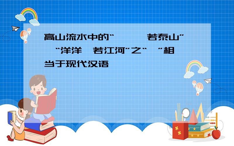 高山流水中的“峨峨兮若泰山”、“洋洋兮若江河”之“兮”相当于现代汉语——