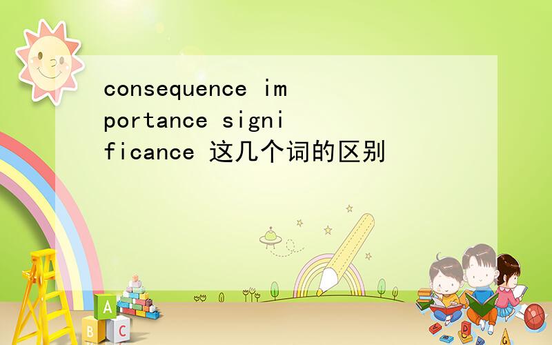 consequence importance significance 这几个词的区别