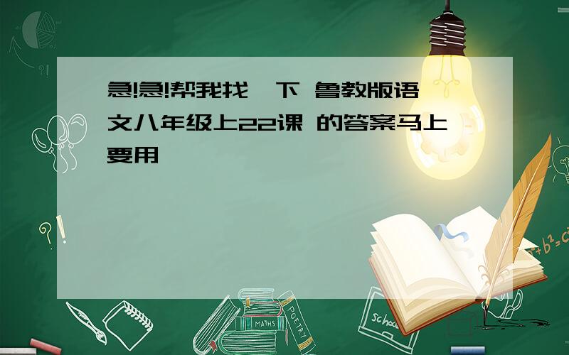 急!急!帮我找一下 鲁教版语文八年级上22课 的答案马上要用