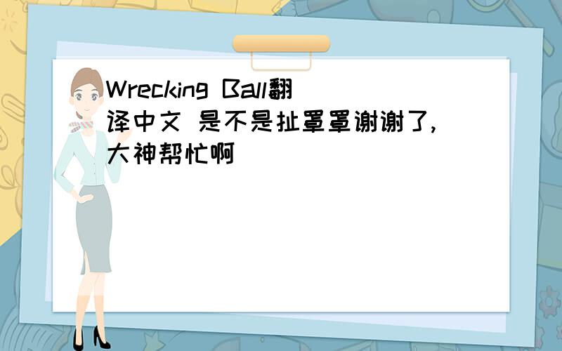 Wrecking Ball翻译中文 是不是扯罩罩谢谢了,大神帮忙啊