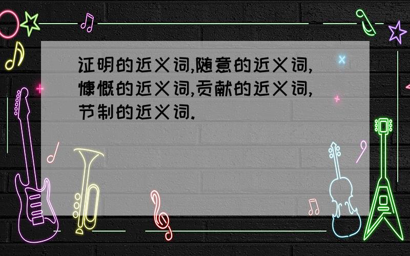 证明的近义词,随意的近义词,慷慨的近义词,贡献的近义词,节制的近义词.