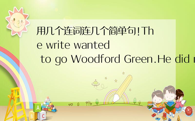 用几个连词连几个简单句!The write wanted to go Woodford Green.He did not know the way.The conductor promise to tell him where to get off.用 but as 连接,