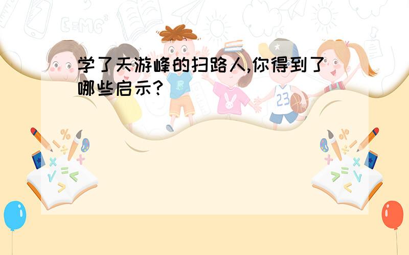 学了天游峰的扫路人,你得到了哪些启示?