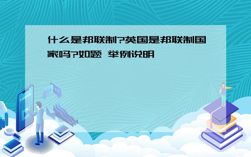 什么是邦联制?英国是邦联制国家吗?如题 举例说明