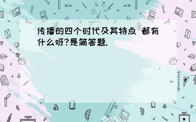 传播的四个时代及其特点 都有什么呀?是简答题.