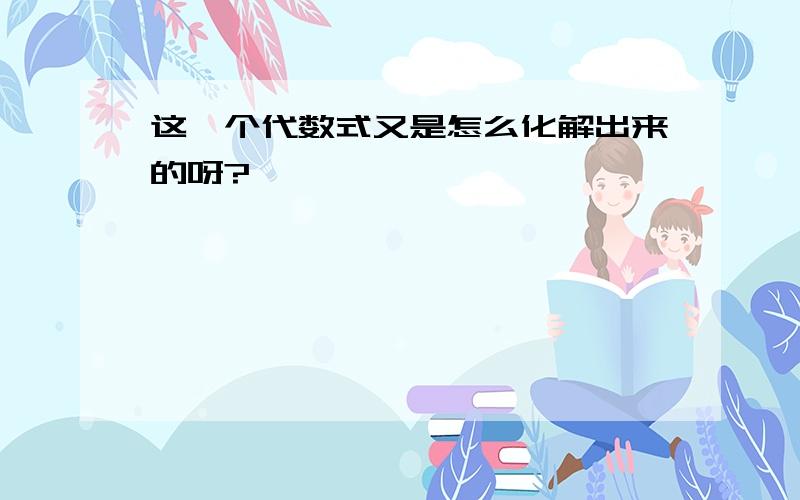 这一个代数式又是怎么化解出来的呀?