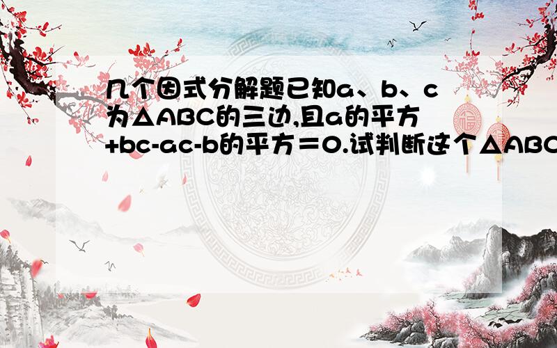 几个因式分解题已知a、b、c为△ABC的三边,且a的平方+bc-ac-b的平方＝0.试判断这个△ABC的形状.1-x的平方-2x-y的平方（x+y）的平方-xy