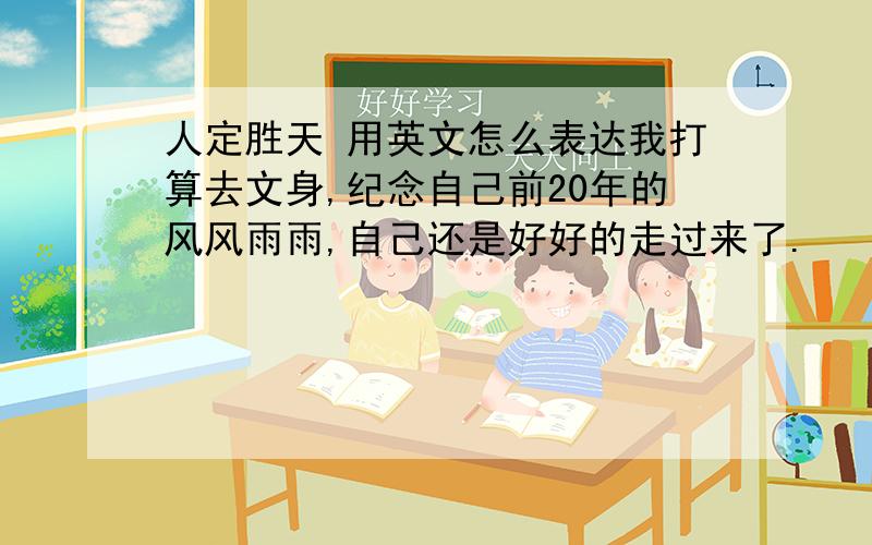 人定胜天 用英文怎么表达我打算去文身,纪念自己前20年的风风雨雨,自己还是好好的走过来了.