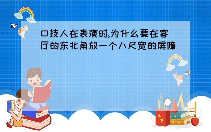 口技人在表演时,为什么要在客厅的东北角放一个八尺宽的屏障