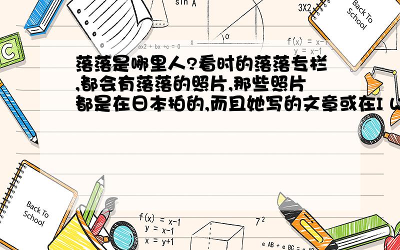 落落是哪里人?看时的落落专栏,都会有落落的照片,那些照片都是在日本拍的,而且她写的文章或在I WANT里说的话都有点日本人的感觉,她是日本人吗?