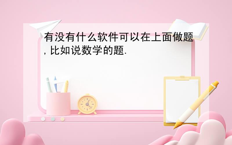 有没有什么软件可以在上面做题,比如说数学的题.