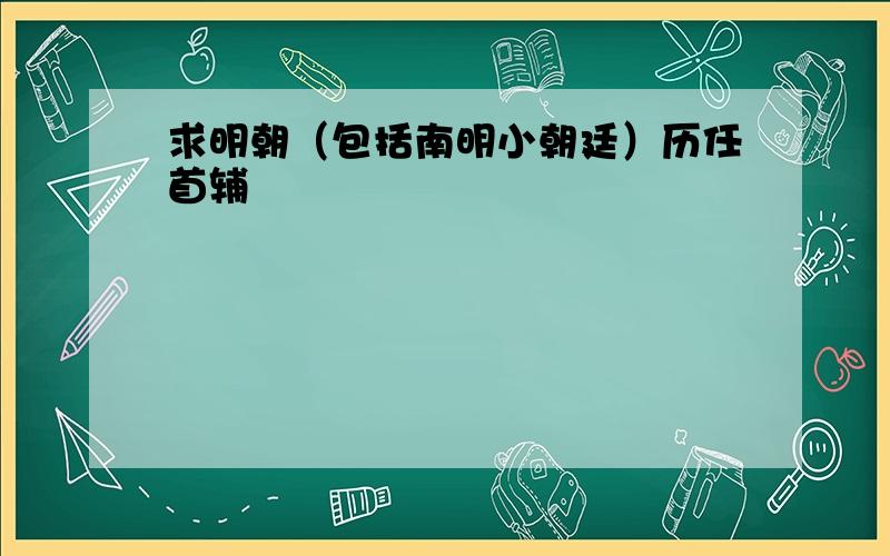 求明朝（包括南明小朝廷）历任首辅