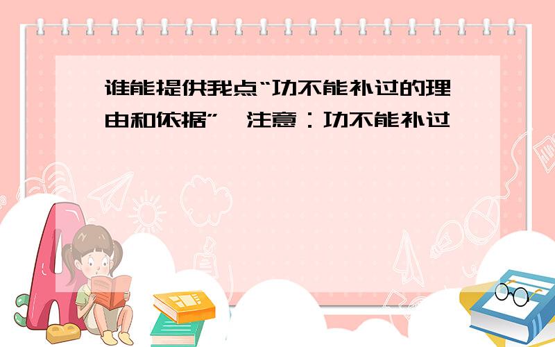 谁能提供我点“功不能补过的理由和依据”,注意：功不能补过