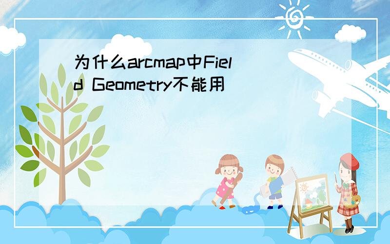 为什么arcmap中Field Geometry不能用