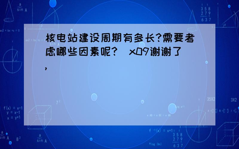 核电站建设周期有多长?需要考虑哪些因素呢?\x09谢谢了,