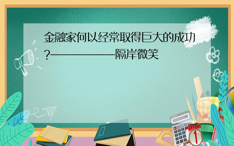 金融家何以经常取得巨大的成功?——————隔岸微笑