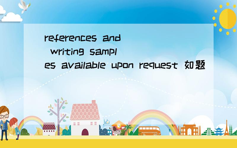 references and writing samples available upon request 如题