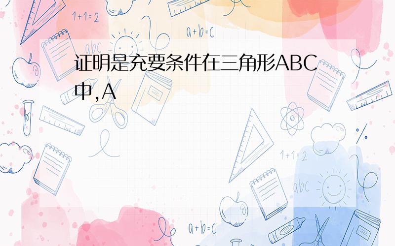 证明是充要条件在三角形ABC中,A