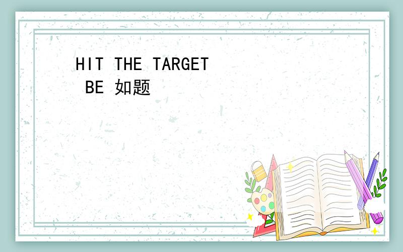 HIT THE TARGET BE 如题