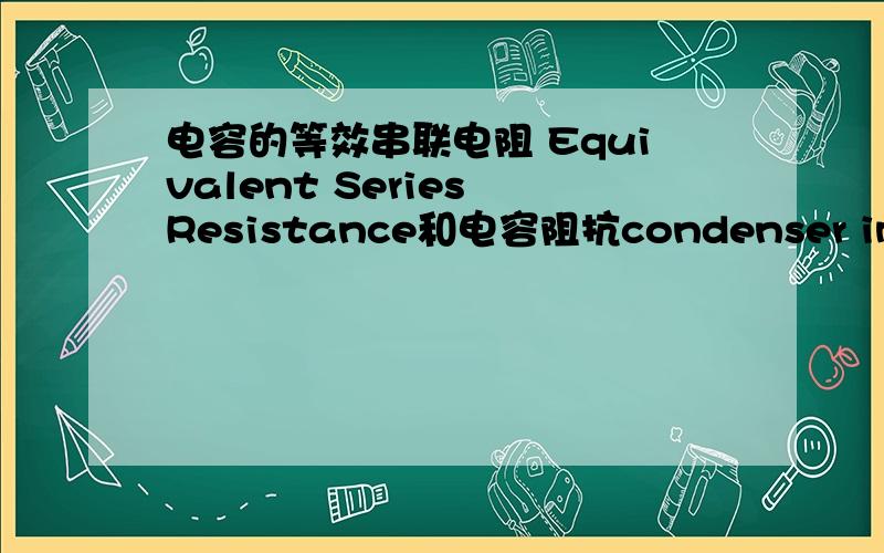 电容的等效串联电阻 Equivalent Series Resistance和电容阻抗condenser impedance是同一个概念吗?