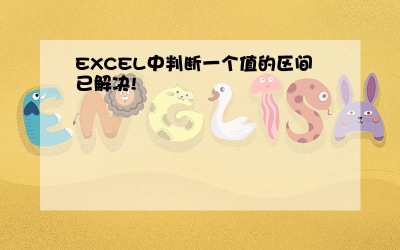 EXCEL中判断一个值的区间已解决!