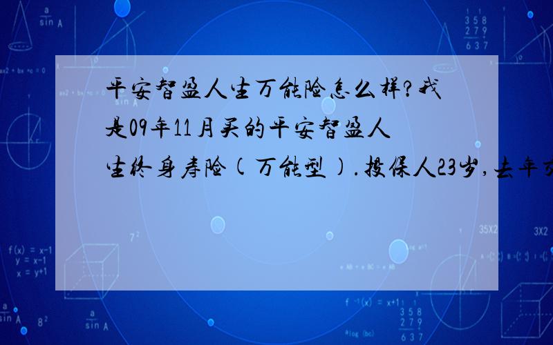 平安智盈人生万能险怎么样?我是09年11月买的平安智盈人生终身寿险(万能型).投保人23岁,去年交4000元.今年11月又刚交了4000元,请帮我分析下.现在退划算吗,能退回多少 合同上有写是交20年的吗