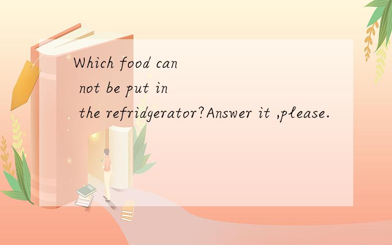 Which food can not be put in the refridgerator?Answer it ,please.